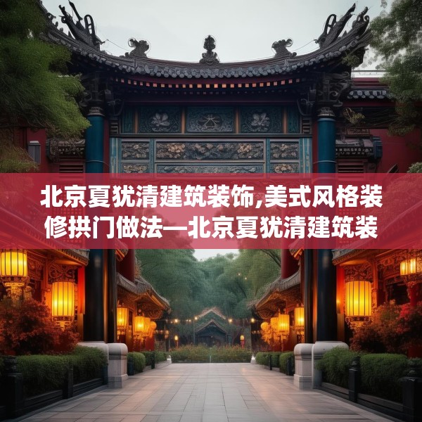 北京夏犹清建筑装饰,美式风格装修拱门做法—北京夏犹清建筑装饰520.a396b397c400fgy.407dewqe