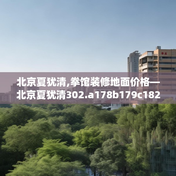 北京夏犹清,拳馆装修地面价格—北京夏犹清302.a178b179c182fgy.189xczxv