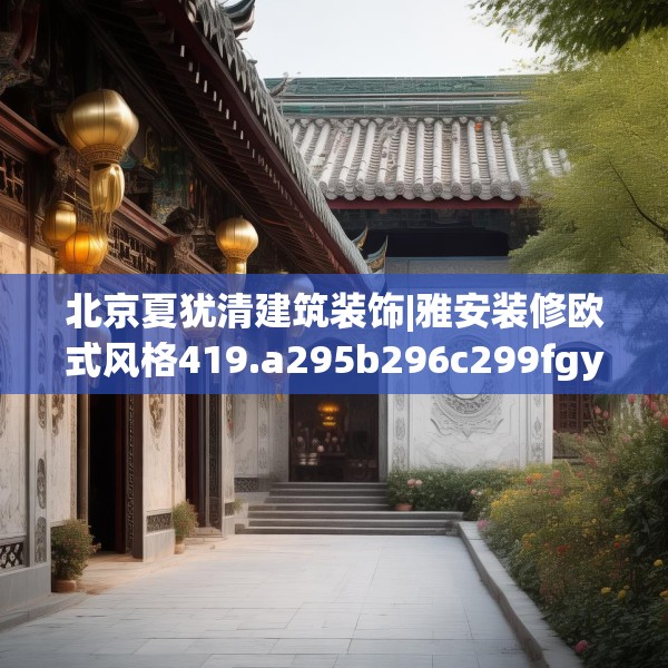北京夏犹清建筑装饰|雅安装修欧式风格419.a295b296c299fgy.306fds