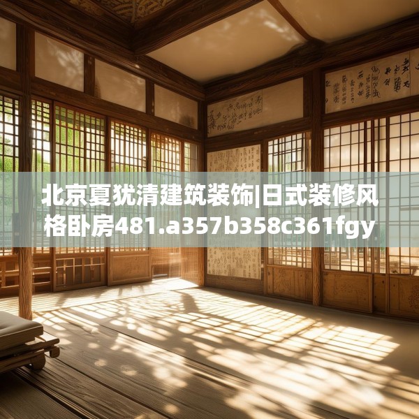 北京夏犹清建筑装饰|日式装修风格卧房481.a357b358c361fgy.368poiy
