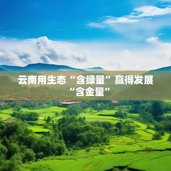 云南用生态“含绿量”赢得发展“含金量”