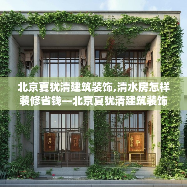 北京夏犹清建筑装饰,清水房怎样装修省钱—北京夏犹清建筑装饰169.a45b46c49fgy.56fdsfds