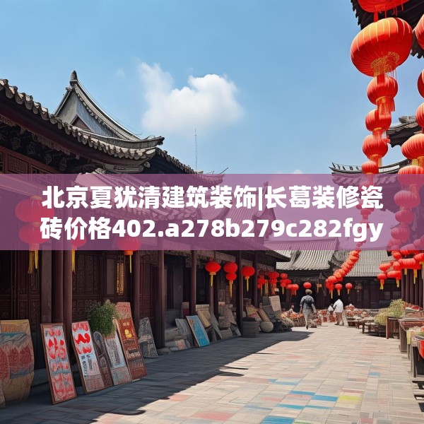北京夏犹清建筑装饰|长葛装修瓷砖价格402.a278b279c282fgy.289dsfds