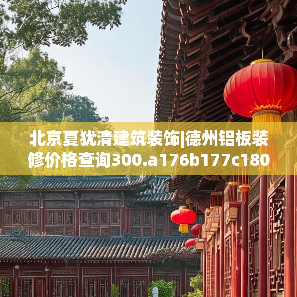 北京夏犹清建筑装饰|德州铝板装修价格查询300.a176b177c180fgy.187lkjl