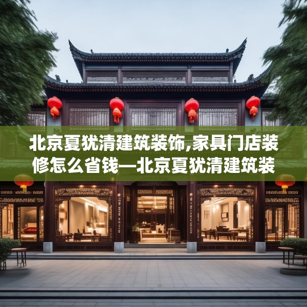 北京夏犹清建筑装饰,家具门店装修怎么省钱—北京夏犹清建筑装饰151.a27b28c31fgy.38fdsfds