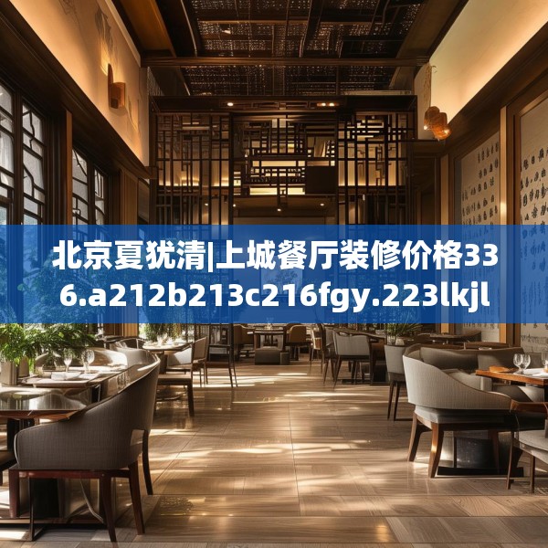 北京夏犹清|上城餐厅装修价格336.a212b213c216fgy.223lkjl