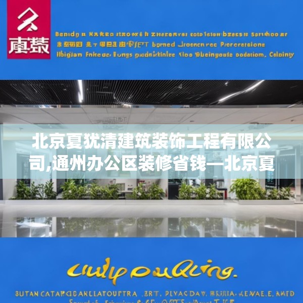 北京夏犹清建筑装饰工程有限公司,通州办公区装修省钱—北京夏犹清建筑装饰工程有限公司186.a62b63c66fgy.73dsfds