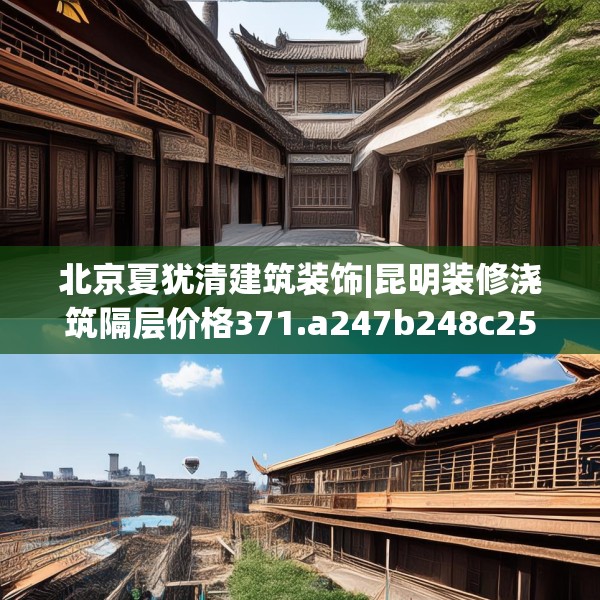 北京夏犹清建筑装饰|昆明装修浇筑隔层价格371.a247b248c251fgy.258cvcx
