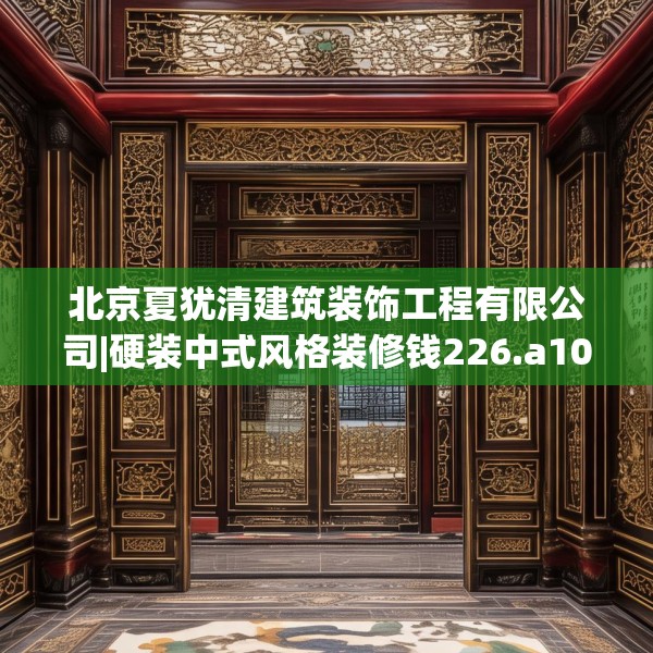 北京夏犹清建筑装饰工程有限公司|硬装中式风格装修钱226.a102b103c106fgy.113sdA