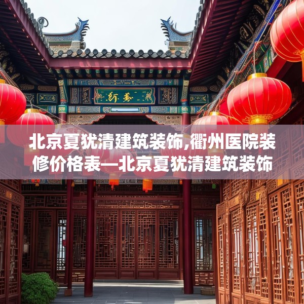 北京夏犹清建筑装饰,衢州医院装修价格表—北京夏犹清建筑装饰392.a268b269c272fgy.279xczxv