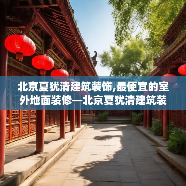 北京夏犹清建筑装饰,最便宜的室外地面装修—北京夏犹清建筑装饰409.a285b286c289fgy.296poiy