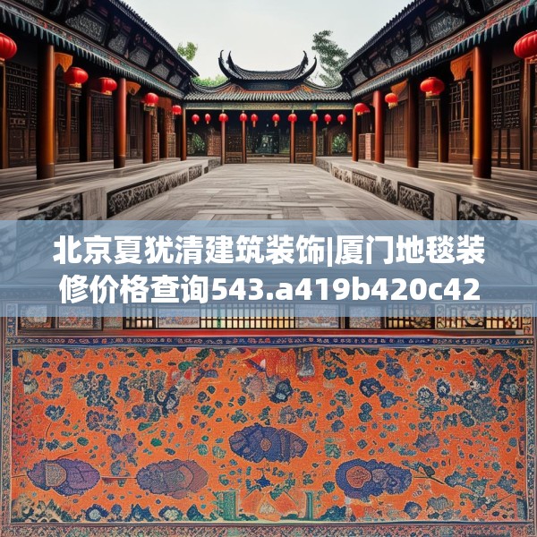 北京夏犹清建筑装饰|厦门地毯装修价格查询543.a419b420c423fgy.430uyk