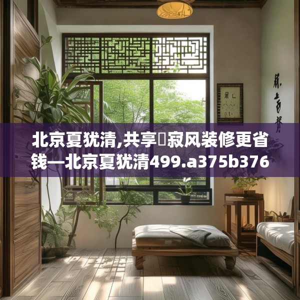 北京夏犹清,共享侘寂风装修更省钱—北京夏犹清499.a375b376c379fgy.386poiy