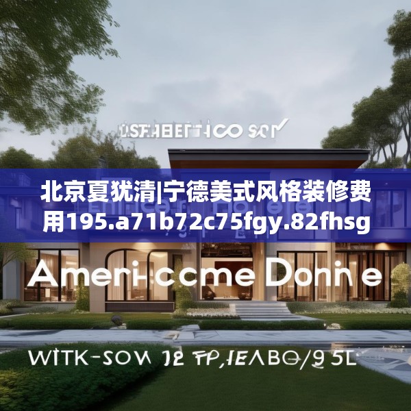 北京夏犹清|宁德美式风格装修费用195.a71b72c75fgy.82fhsg