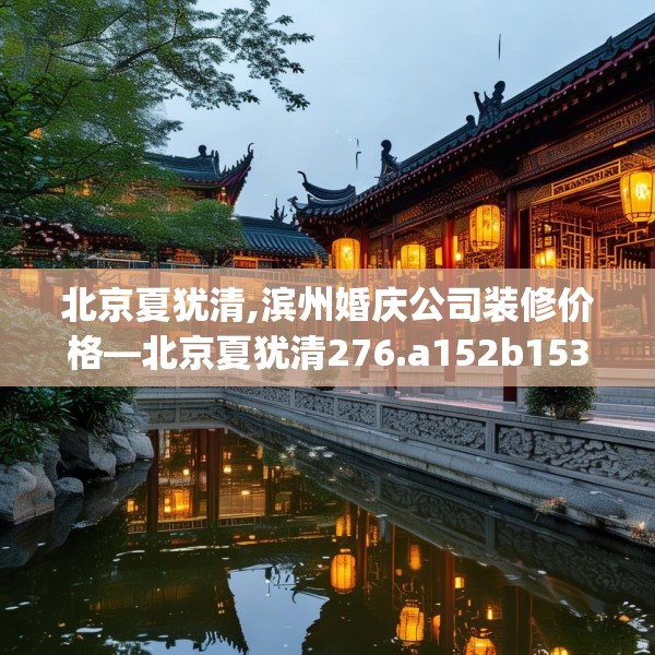 北京夏犹清,滨州婚庆公司装修价格—北京夏犹清276.a152b153c156fgy.163dsfds