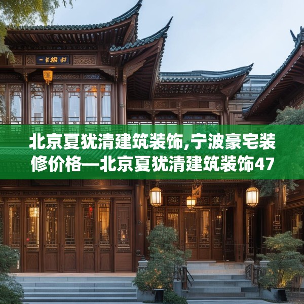 北京夏犹清建筑装饰,宁波豪宅装修价格—北京夏犹清建筑装饰476.a352b353c356fgy.363wew