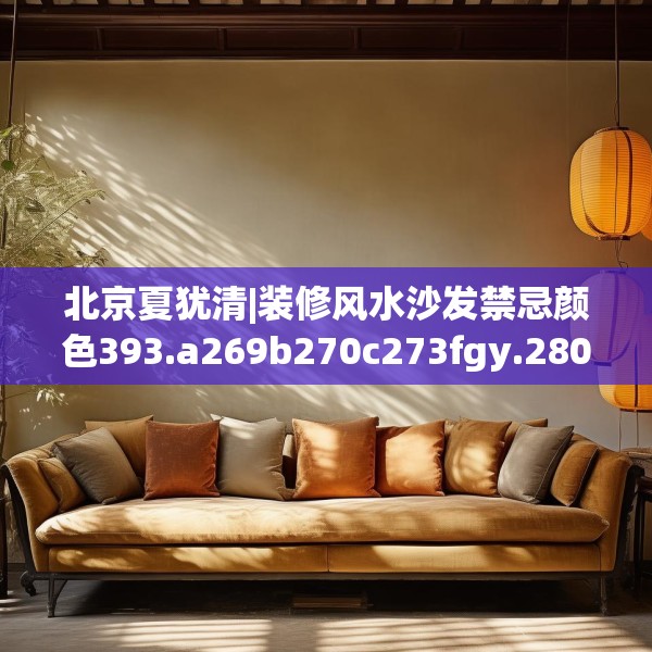 北京夏犹清|装修风水沙发禁忌颜色393.a269b270c273fgy.280fhsg