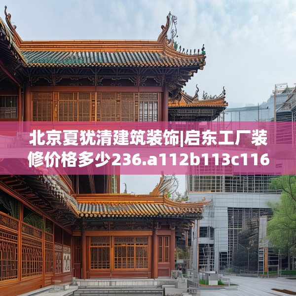 北京夏犹清建筑装饰|启东工厂装修价格多少236.a112b113c116fgy.12376678