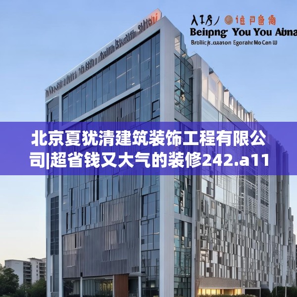 北京夏犹清建筑装饰工程有限公司|超省钱又大气的装修242.a118b119c122fgy.129wew
