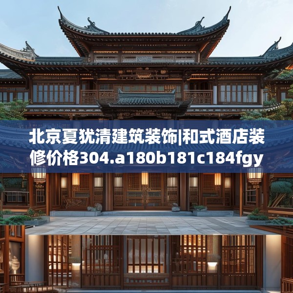 北京夏犹清建筑装饰|和式酒店装修价格304.a180b181c184fgy.191dewqe