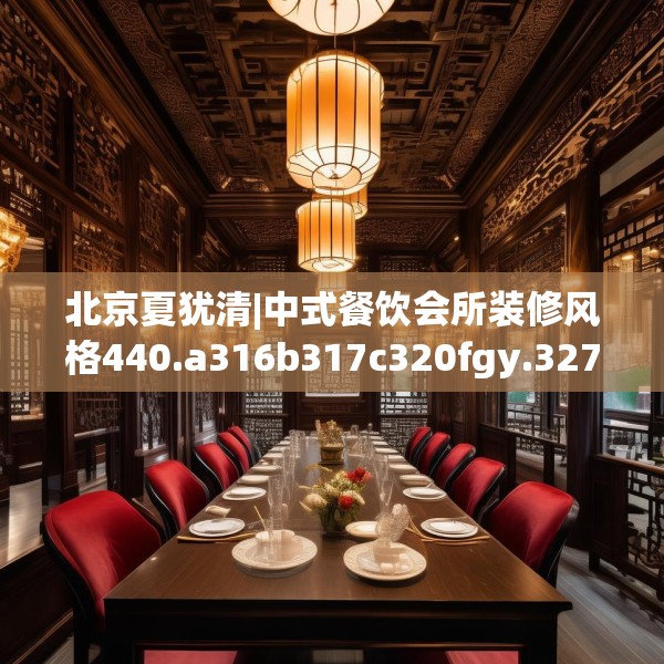 北京夏犹清|中式餐饮会所装修风格440.a316b317c320fgy.327wew