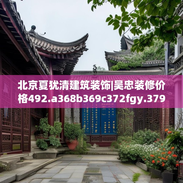北京夏犹清建筑装饰|吴忠装修价格492.a368b369c372fgy.379dsfds