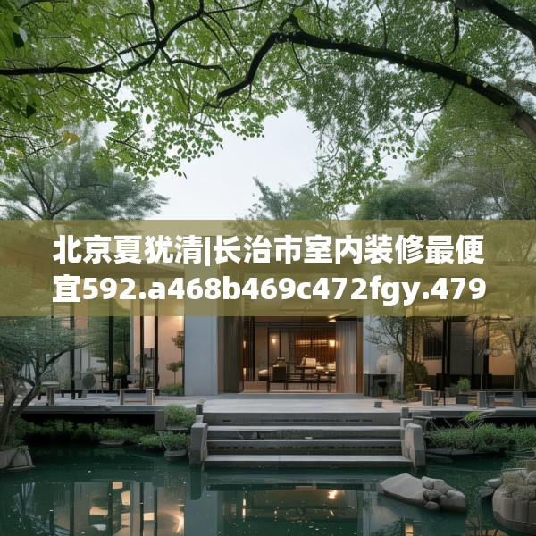 北京夏犹清|长治市室内装修最便宜592.a468b469c472fgy.479dewqe