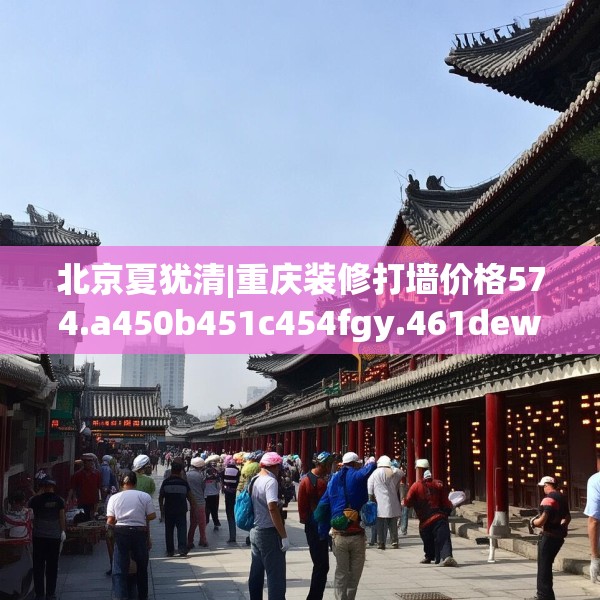 北京夏犹清|重庆装修打墙价格574.a450b451c454fgy.461dewqe