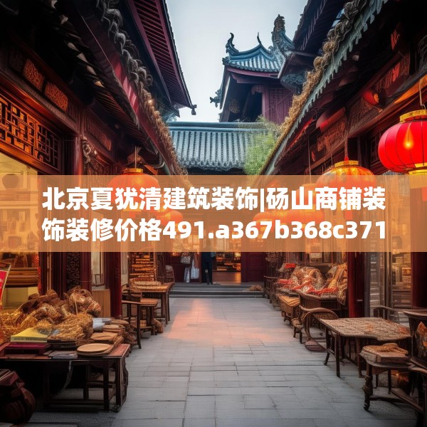 北京夏犹清建筑装饰|砀山商铺装饰装修价格491.a367b368c371fgy.378fds