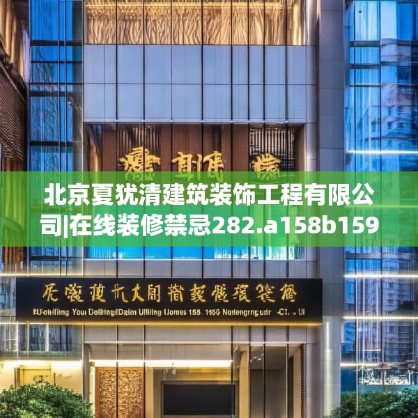 北京夏犹清建筑装饰工程有限公司|在线装修禁忌282.a158b159c162fgy.169lkjl