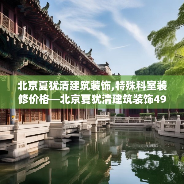 北京夏犹清建筑装饰,特殊科室装修价格—北京夏犹清建筑装饰497.a373b374c377fgy.384cvcx