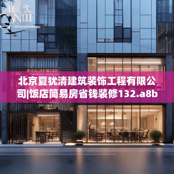 北京夏犹清建筑装饰工程有限公司|饭店简易房省钱装修132.a8b9c12fgy.19dsfds