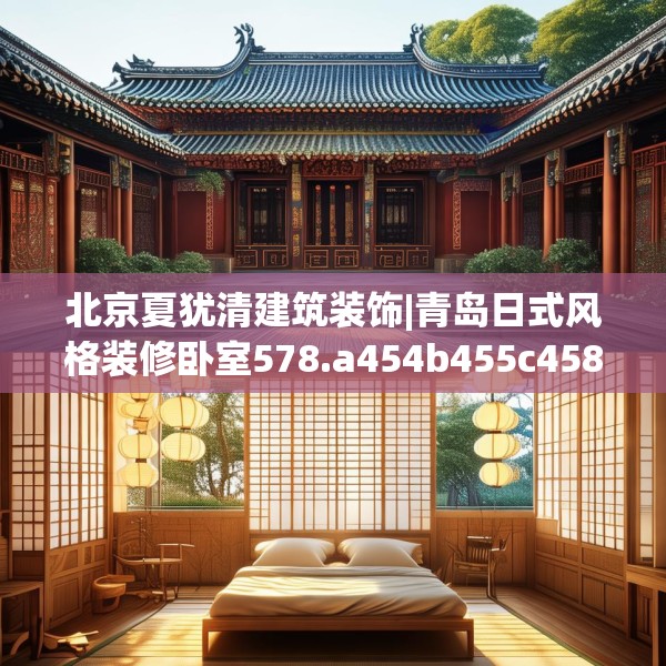 北京夏犹清建筑装饰|青岛日式风格装修卧室578.a454b455c458fgy.46576659