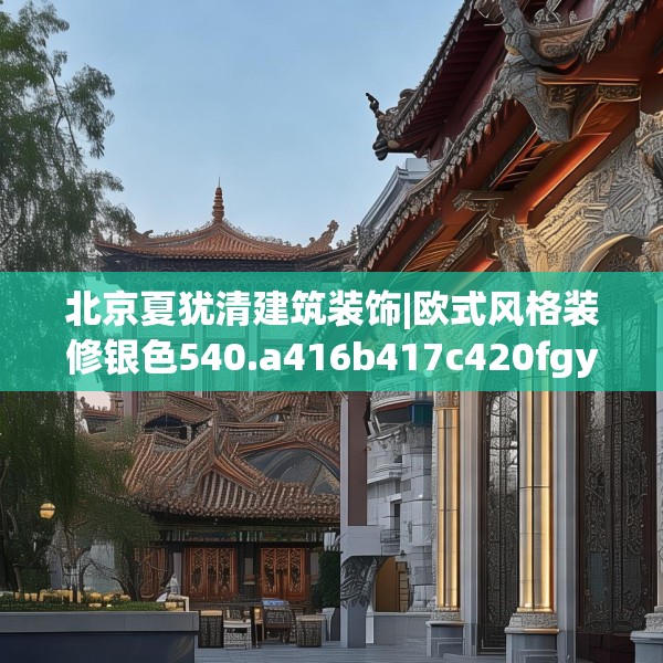 北京夏犹清建筑装饰|欧式风格装修银色540.a416b417c420fgy.427nbn