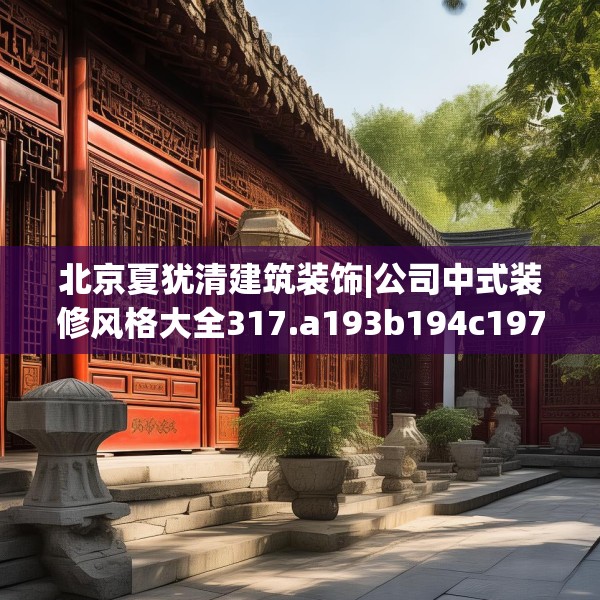 北京夏犹清建筑装饰|公司中式装修风格大全317.a193b194c197fgy.204cvcx