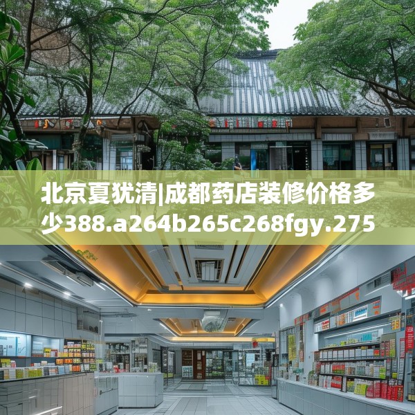 北京夏犹清|成都药店装修价格多少388.a264b265c268fgy.275sdA