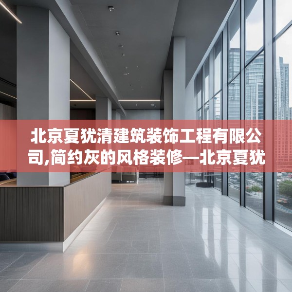 北京夏犹清建筑装饰工程有限公司,简约灰的风格装修—北京夏犹清建筑装饰工程有限公司176.a52b53c56fgy.63xczxv