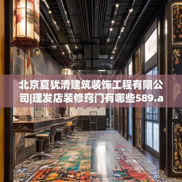 北京夏犹清建筑装饰工程有限公司|理发店装修窍门有哪些589.a465b466c469fgy.476poiy
