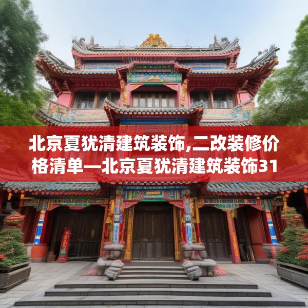 北京夏犹清建筑装饰,二改装修价格清单—北京夏犹清建筑装饰310.a186b187c190fgy.197htyj