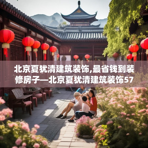 北京夏犹清建筑装饰,最省钱到装修房子—北京夏犹清建筑装饰571.a447b448c451fgy.458poiy