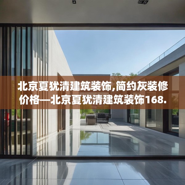 北京夏犹清建筑装饰,简约灰装修价格—北京夏犹清建筑装饰168.a44b45c48fgy.55dsfds