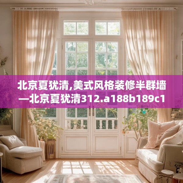 北京夏犹清,美式风格装修半群墙—北京夏犹清312.a188b189c192fgy.199dsfds