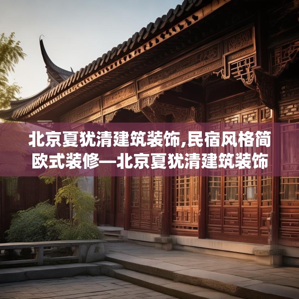 北京夏犹清建筑装饰,民宿风格简欧式装修—北京夏犹清建筑装饰440.a316b317c320fgy.327wew