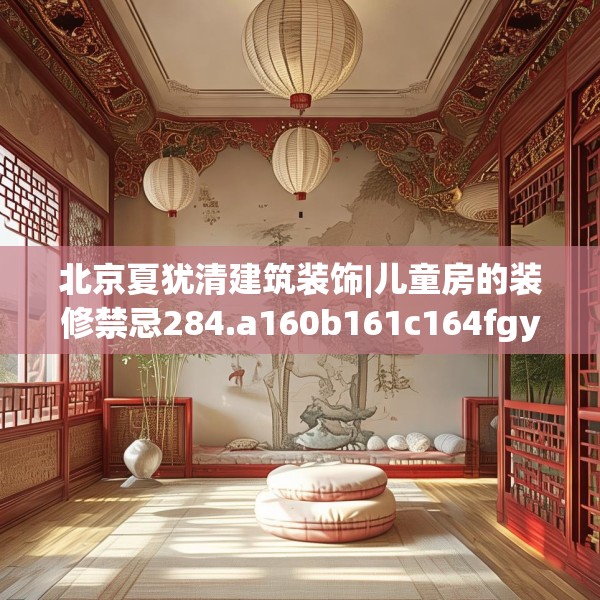 北京夏犹清建筑装饰|儿童房的装修禁忌284.a160b161c164fgy.171xczxv