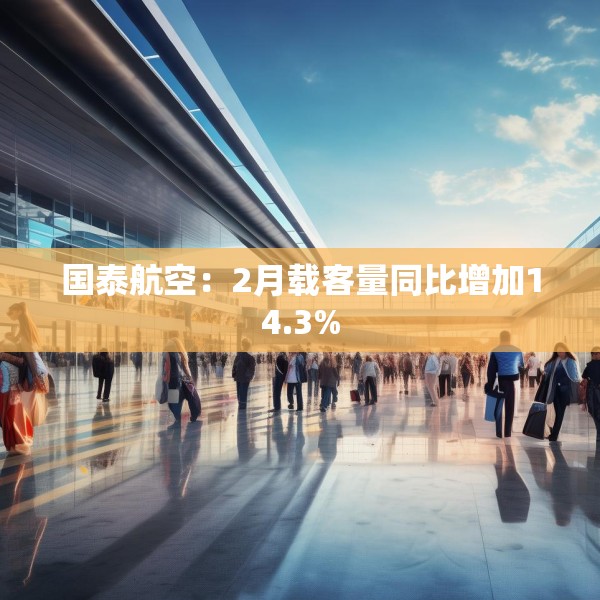 国泰航空：2月载客量同比增加14.3%