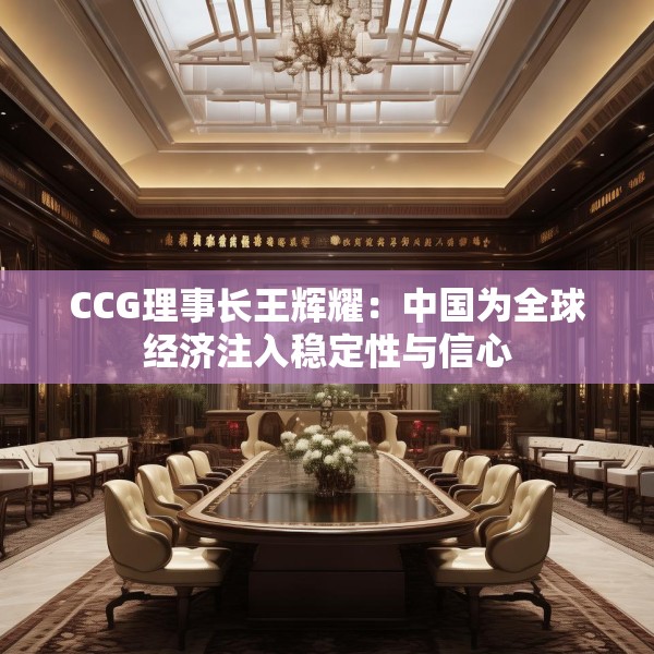 CCG理事长王辉耀：中国为全球经济注入稳定性与信心