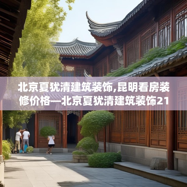 北京夏犹清建筑装饰,昆明看房装修价格—北京夏犹清建筑装饰214.a90b91c94fgy.101dewqe