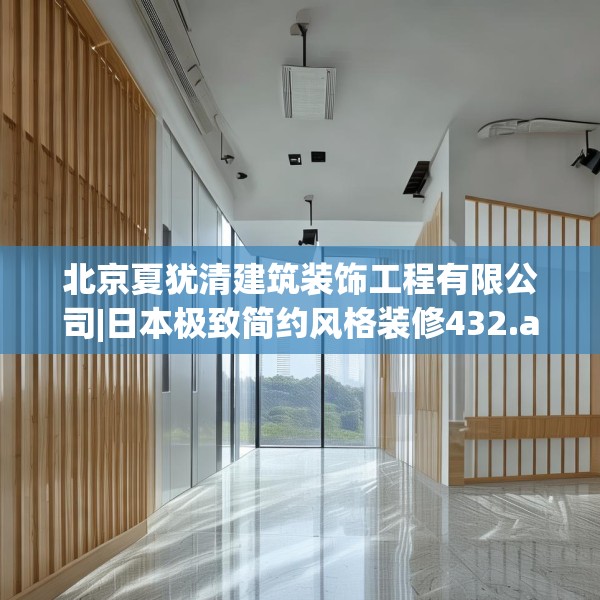 北京夏犹清建筑装饰工程有限公司|日本极致简约风格装修432.a308b309c312fgy.319nbn