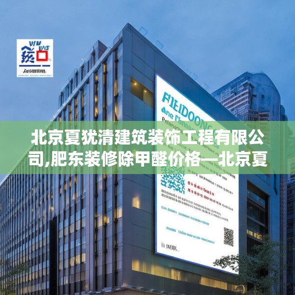 北京夏犹清建筑装饰工程有限公司,肥东装修除甲醛价格—北京夏犹清建筑装饰工程有限公司360.a236b237c240fgy.247nbn