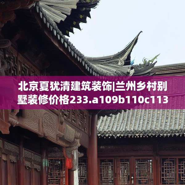 北京夏犹清建筑装饰|兰州乡村别墅装修价格233.a109b110c113fgy.120bnbn
